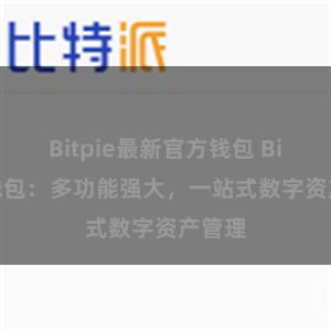 Bitpie最新官方钱包 Bitpie钱包：多功能强大，一站式数字资产管理