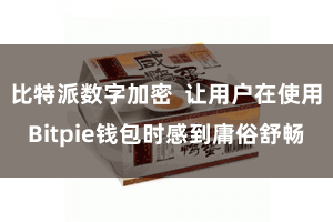 比特派数字加密  让用户在使用Bitpie钱包时感到庸俗舒畅