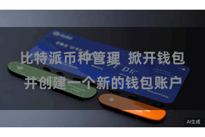 比特派币种管理  掀开钱包并创建一个新的钱包账户