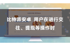 比特派安卓  用户在进行交往、提现等操作时