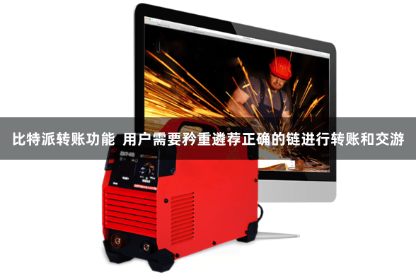 比特派转账功能  用户需要矜重遴荐正确的链进行转账和交游