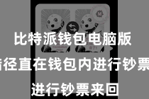 比特派钱包电脑版  不错径直在钱包内进行钞票来回