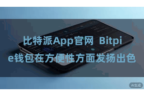 比特派App官网  Bitpie钱包在方便性方面发扬出色