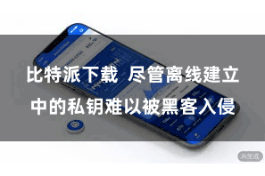 比特派下载  尽管离线建立中的私钥难以被黑客入侵