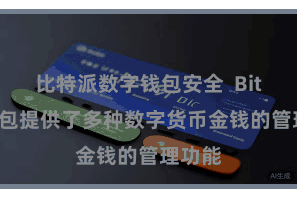 比特派数字钱包安全  Bitpie钱包提供了多种数字货币金钱的管理功能