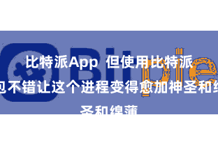 比特派App  但使用比特派钱包不错让这个进程变得愈加神圣和绵薄