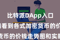 比特派DApp入口  您不错看到各式加密货币的价钱走势图和实时价钱