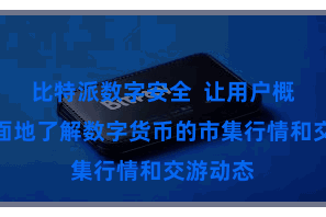 比特派数字安全  让用户概况更全面地了解数字货币的市集行情和交游动态
