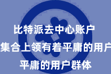 比特派去中心账户  它在集合上领有着平庸的用户群体