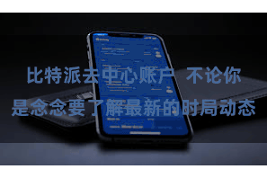 比特派去中心账户  不论你是念念要了解最新的时局动态
