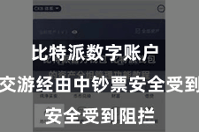 比特派数字账户  牵记交游经由中钞票安全受到阻拦