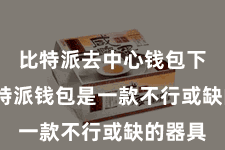 比特派去中心钱包下载 比特派钱包是一款不行或缺的器具