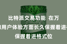 比特派交易功能  在万般性和用户体验方面长久保握着进格式位