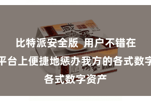 比特派安全版  用户不错在一个平台上便捷地惩办我方的各式数字资产