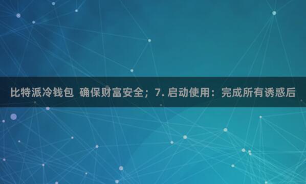 比特派冷钱包  确保财富安全；7. 启动使用：完成所有诱惑后