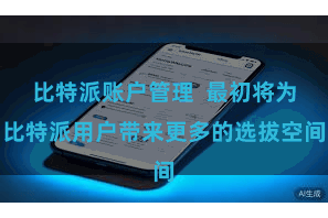 比特派账户管理  最初将为比特派用户带来更多的选拔空间