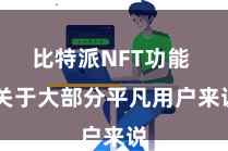 比特派NFT功能  关于大部分平凡用户来说