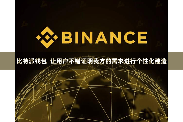 比特派钱包  让用户不错证明我方的需求进行个性化建造