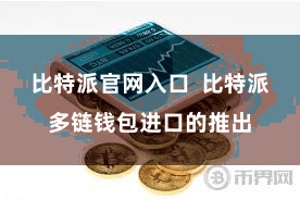 比特派官网入口  比特派多链钱包进口的推出