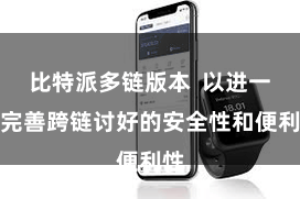 比特派多链版本  以进一步完善跨链讨好的安全性和便利性