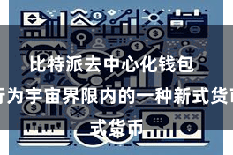 比特派去中心化钱包  行为宇宙界限内的一种新式货币