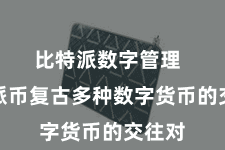 比特派数字管理  比特派币复古多种数字货币的交往对