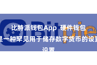 比特派钱包App  硬件钱包是一种罕见用于储存数字货币的设置
