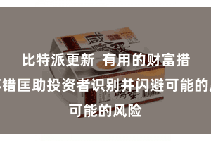 比特派更新  有用的财富措置不错匡助投资者识别并闪避可能的风险